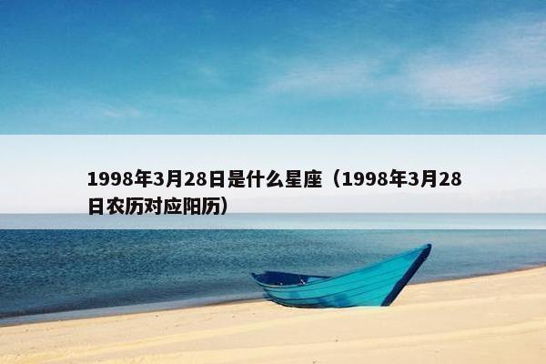 1998年3月28日是什么星座（1998年3月28日农历对应阳历）