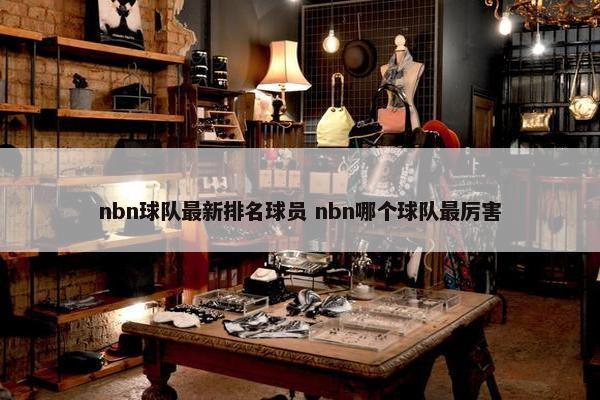 nbn球队最新排名球员 nbn哪个球队最厉害