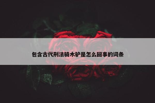 包含古代刑法骑木驴是怎么回事的词条