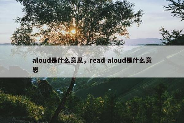 aloud是什么意思，read aloud是什么意思