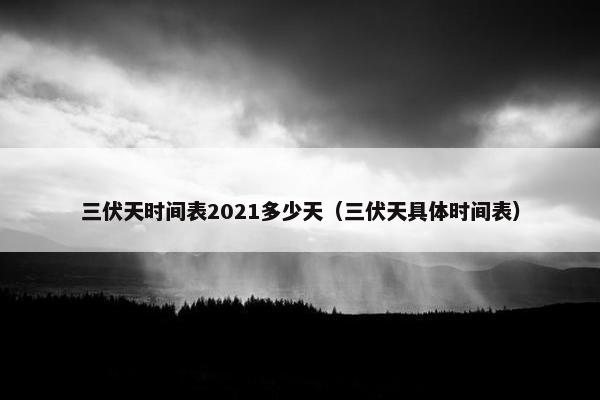 三伏天时间表2021多少天（三伏天具体时间表）