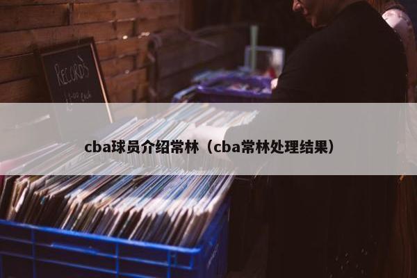 cba球员介绍常林（cba常林处理结果）