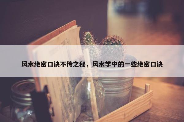 风水绝密口诀不传之秘，风水学中的一些绝密口诀