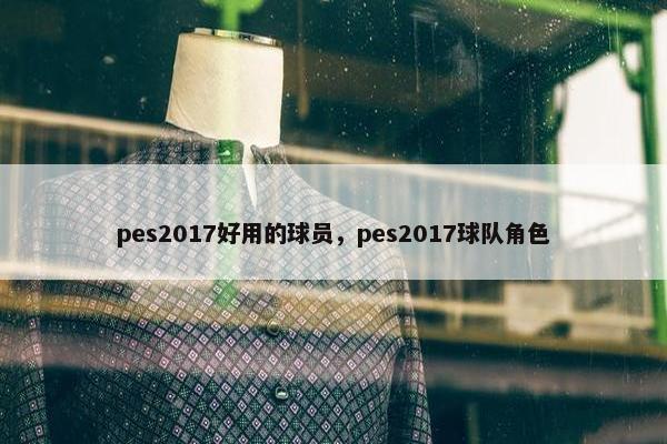 pes2017好用的球员，pes2017球队角色