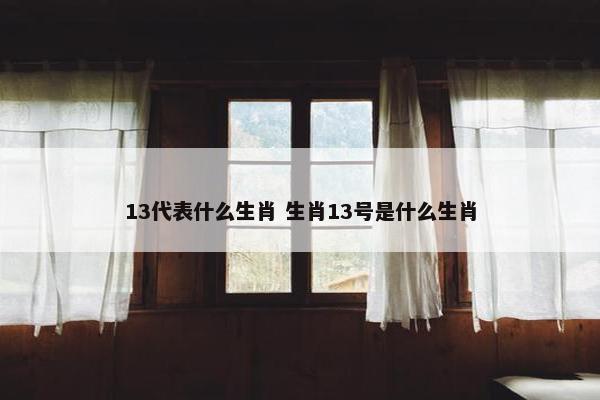 13代表什么生肖 生肖13号是什么生肖