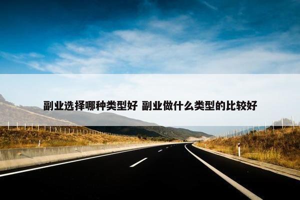 副业选择哪种类型好 副业做什么类型的比较好