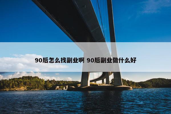 90后怎么找副业啊 90后副业做什么好