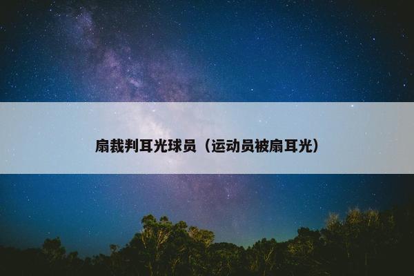 扇裁判耳光球员（运动员被扇耳光）