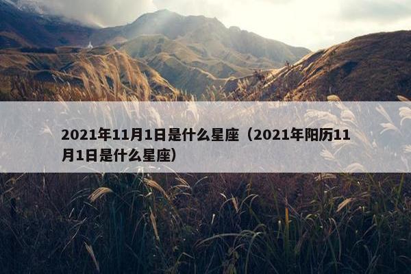 2021年11月1日是什么星座（2021年阳历11月1日是什么星座）