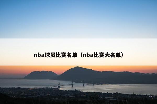 nba球员比赛名单（nba比赛大名单）