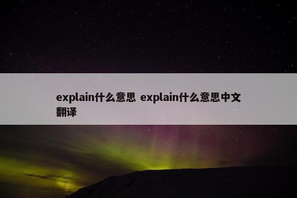 explain什么意思 explain什么意思中文翻译