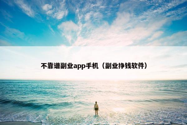 不靠谱副业app手机（副业挣钱软件）