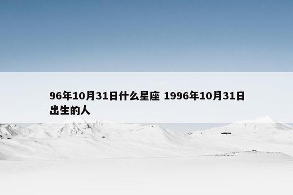 96年10月31日什么星座 1996年10月31日出生的人