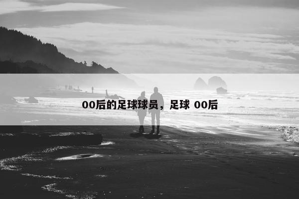 00后的足球球员，足球 00后