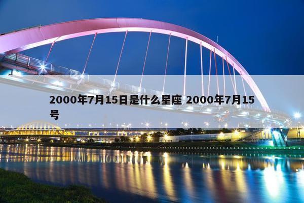 2000年7月15日是什么星座 2000年7月15号