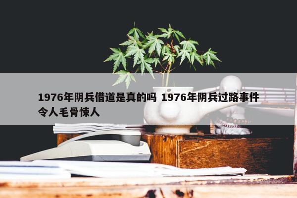 1976年阴兵借道是真的吗 1976年阴兵过路事件令人毛骨悚人