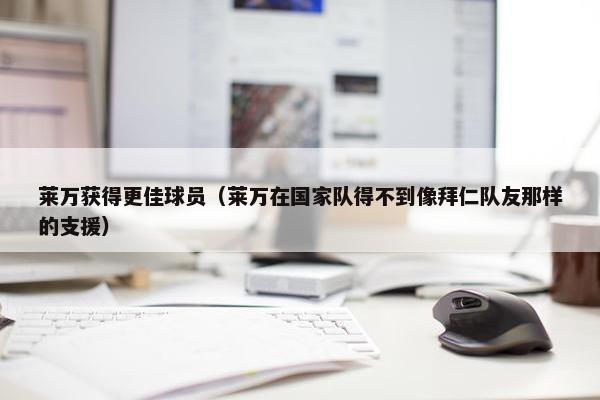 莱万获得更佳球员（莱万在国家队得不到像拜仁队友那样的支援）