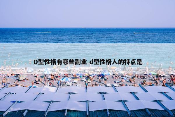 D型性格有哪些副业 d型性格人的特点是