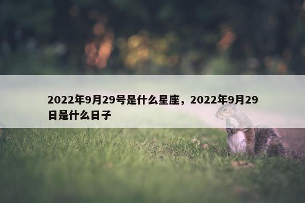 2022年9月29号是什么星座，2022年9月29日是什么日子