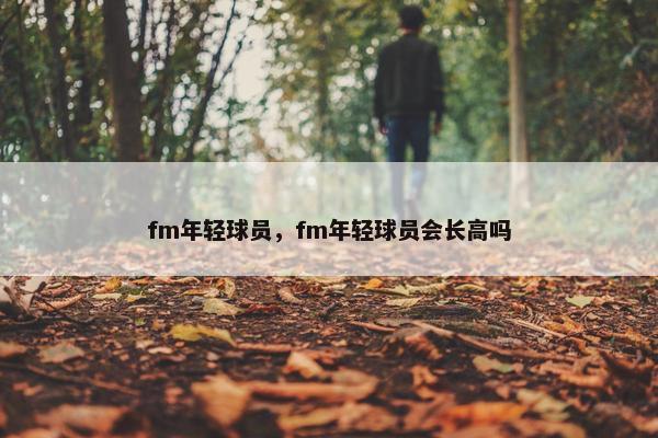 fm年轻球员，fm年轻球员会长高吗