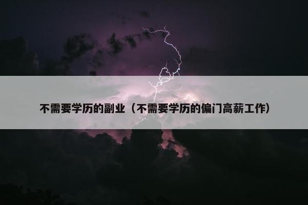 不需要学历的副业（不需要学历的偏门高薪工作）