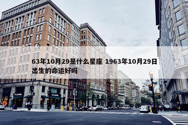 63年10月29是什么星座 1963年10月29日出生的命运好吗