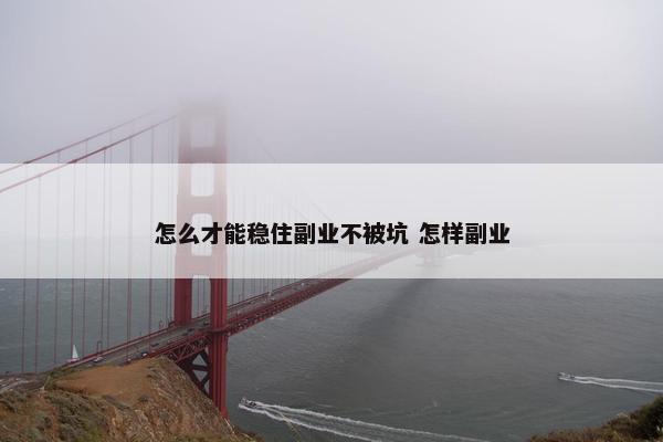 怎么才能稳住副业不被坑 怎样副业