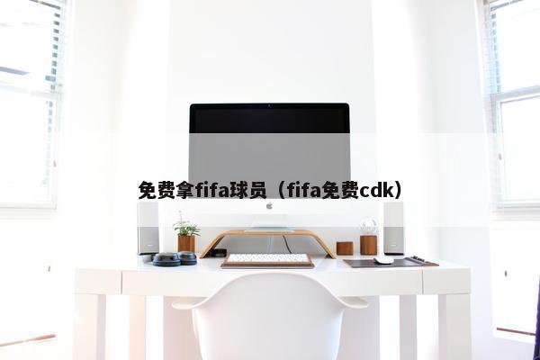 免费拿fifa球员（fifa免费cdk）