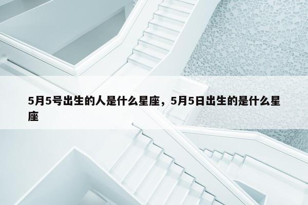 5月5号出生的人是什么星座，5月5日出生的是什么星座