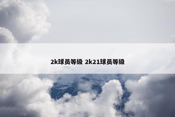 2k球员等级 2k21球员等级