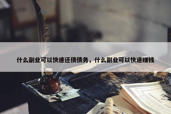 什么副业可以快速还债债务，什么副业可以快速赚钱