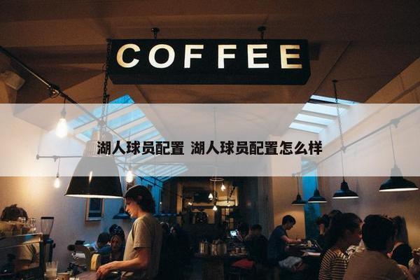 湖人球员配置 湖人球员配置怎么样