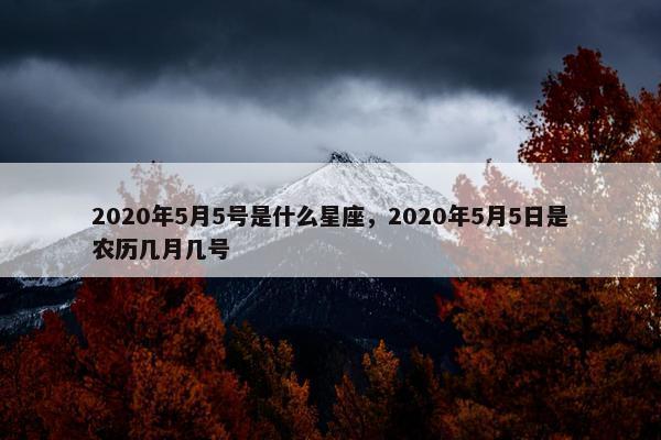 2020年5月5号是什么星座，2020年5月5日是农历几月几号