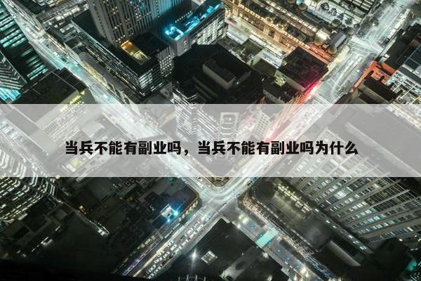 当兵不能有副业吗，当兵不能有副业吗为什么