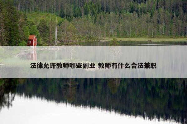 法律允许教师哪些副业 教师有什么合法兼职