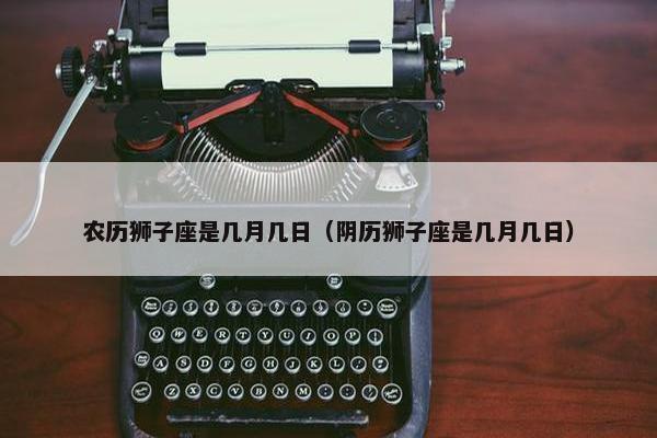 农历狮子座是几月几日（阴历狮子座是几月几日）