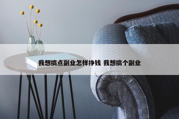 我想搞点副业怎样挣钱 我想搞个副业