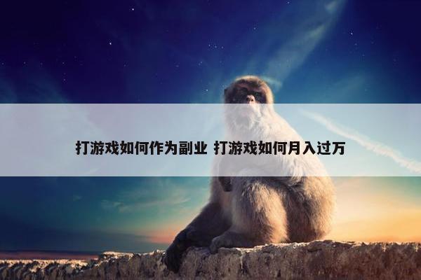 打游戏如何作为副业 打游戏如何月入过万