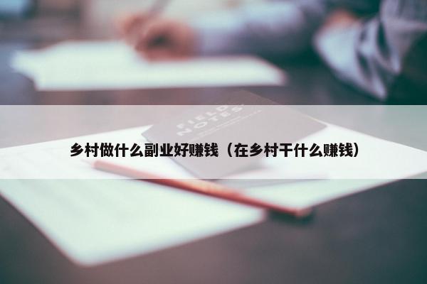 乡村做什么副业好赚钱（在乡村干什么赚钱）