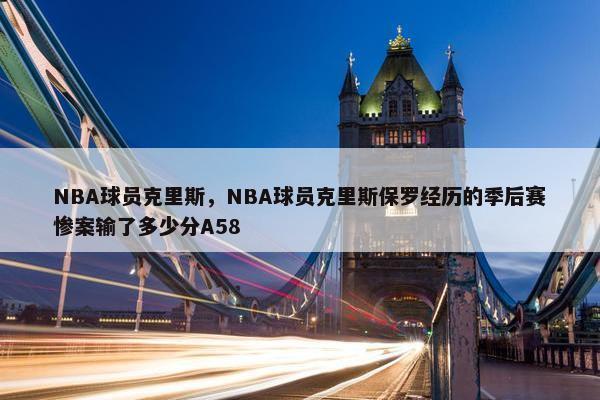 NBA球员克里斯，NBA球员克里斯保罗经历的季后赛惨案输了多少分A58