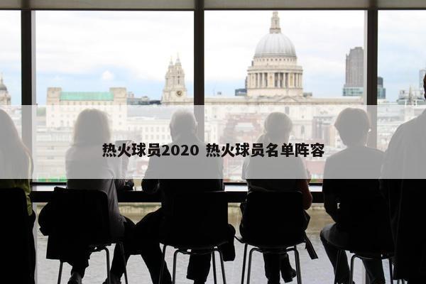 热火球员2020 热火球员名单阵容