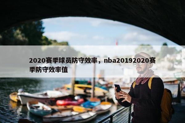 2020赛季球员防守效率，nba20192020赛季防守效率值