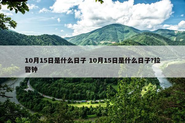 10月15日是什么日子 10月15日是什么日子?拉警钟