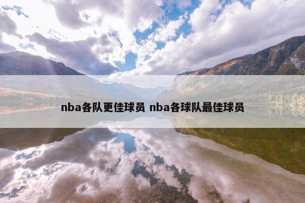 nba各队更佳球员 nba各球队最佳球员