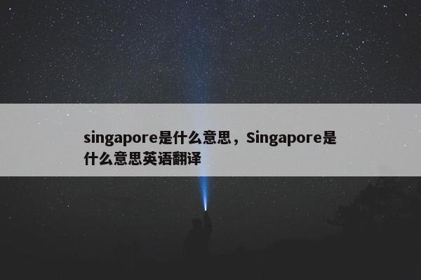 singapore是什么意思，Singapore是什么意思英语翻译