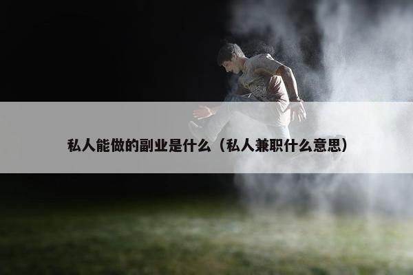 私人能做的副业是什么（私人兼职什么意思）