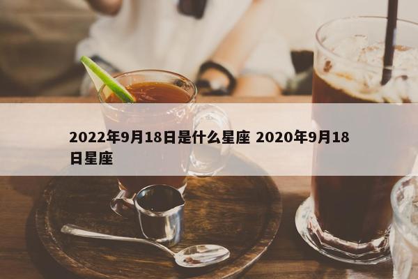 2022年9月18日是什么星座 2020年9月18日星座