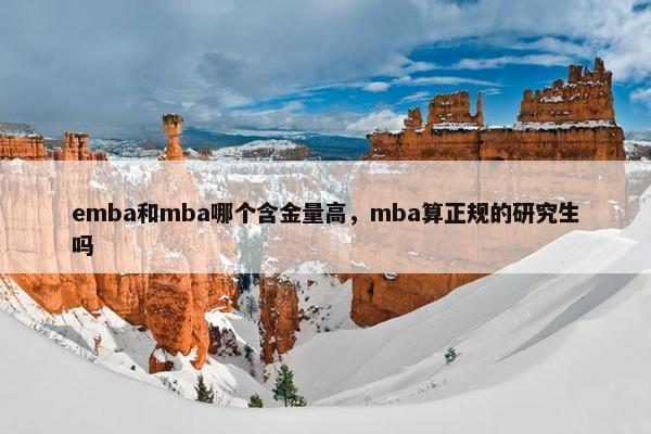 emba和mba哪个含金量高，mba算正规的研究生吗