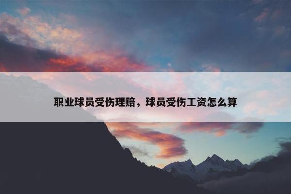 职业球员受伤理赔，球员受伤工资怎么算