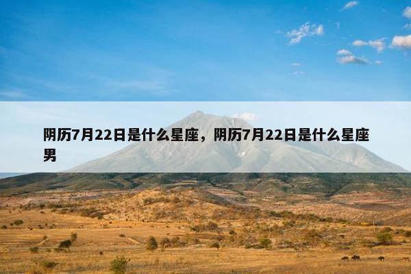 阴历7月22日是什么星座，阴历7月22日是什么星座男